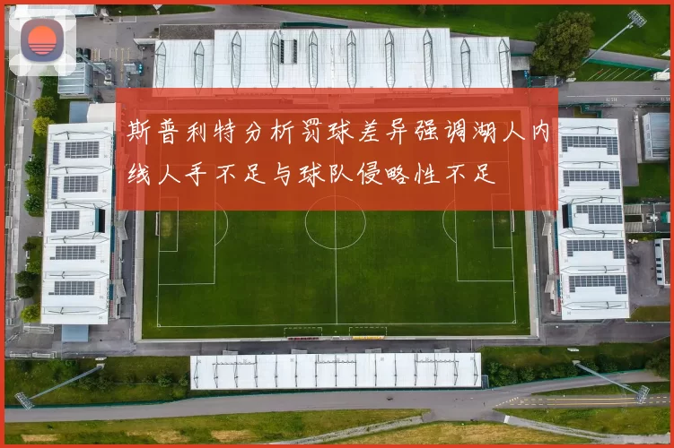 斯普利特分析罚球差异强调湖人内线人手不足与球队侵略性不足