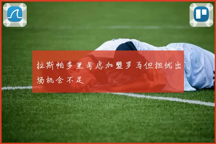 拉斯帕多里考虑加盟罗马但担忧出场机会不足