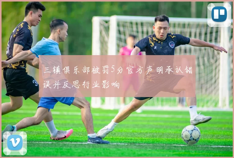 三镇俱乐部被罚5分官方声明承认错误并反思行业影响