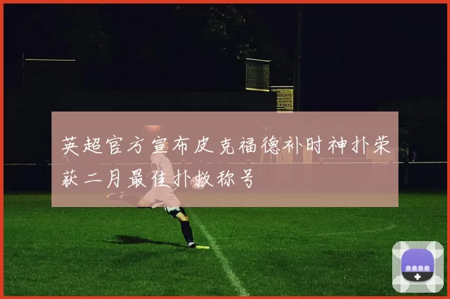 英超官方宣布皮克福德补时神扑荣获二月最佳扑救称号