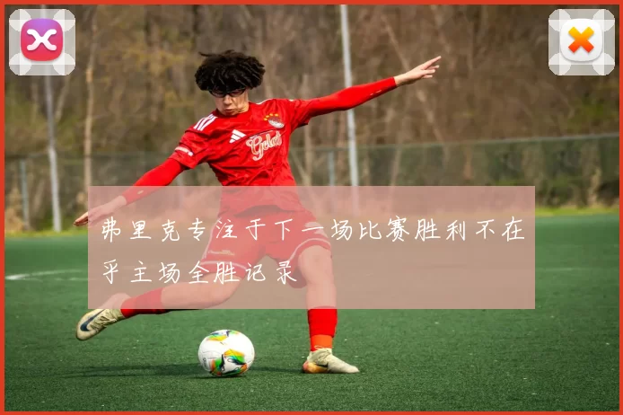 弗里克专注于下一场比赛胜利不在乎主场全胜记录