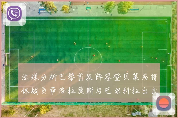 法媒分析巴黎首发阵容登贝莱或将休战贡萨洛拉莫斯与巴尔科拉出击