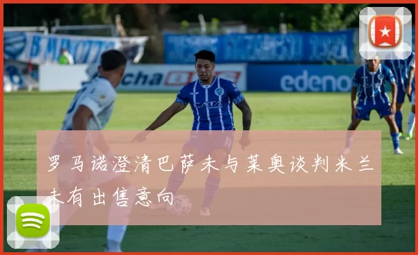 罗马诺澄清巴萨未与莱奥谈判米兰未有出售意向