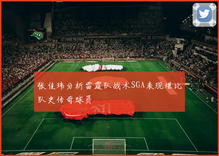 张佳玮分析雷霆队战术SGA表现堪比队史传奇球员